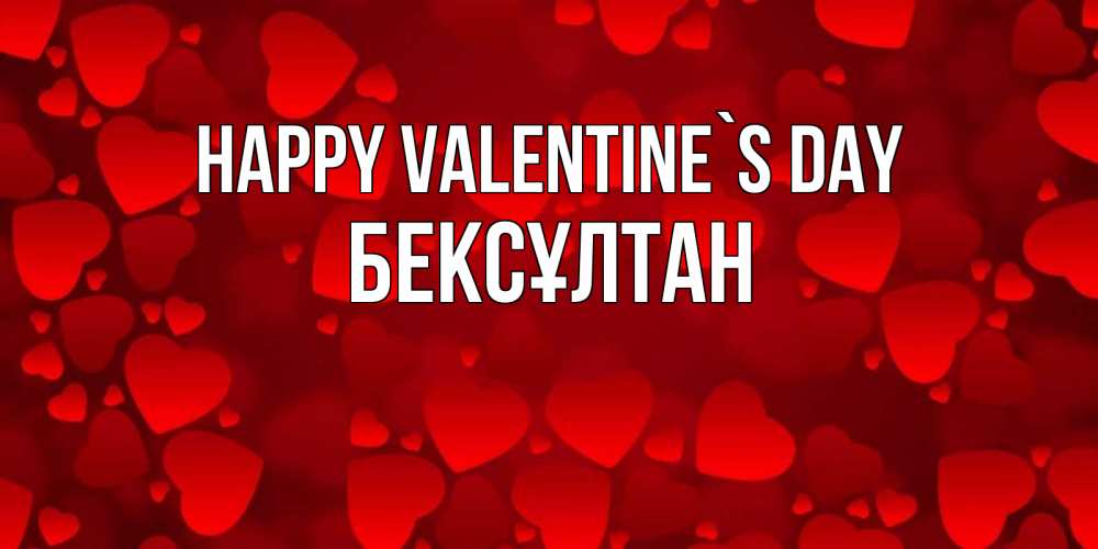 Greetings card с именем, Бексұлтан Happy Valentine`s Day новые бесплатные открытки на 14 февраля, день всех влюбленных Greetings with text for free download 